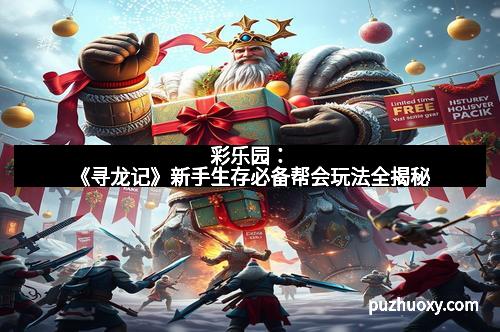 彩乐园：《寻龙记》新手生存必备帮会玩法全揭秘